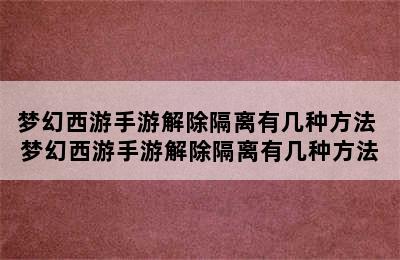 梦幻西游手游解除隔离有几种方法 梦幻西游手游解除隔离有几种方法